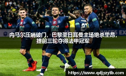 内马尔压哨破门，巴黎圣日耳曼主场绝杀里昂，提前三轮夺得法甲冠军