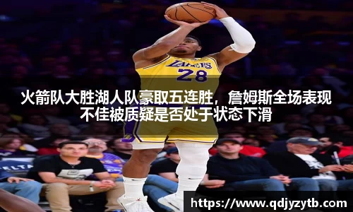 火箭队大胜湖人队豪取五连胜，詹姆斯全场表现不佳被质疑是否处于状态下滑