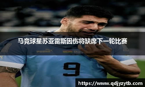 马竞球星苏亚雷斯因伤将缺席下一轮比赛