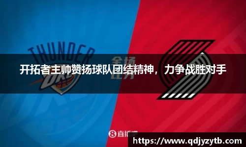 开拓者主帅赞扬球队团结精神，力争战胜对手