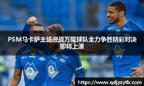 PSM马卡萨主场迎战万隆球队全力争胜精彩对决即将上演