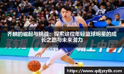 齐麟的崛起与挑战：探索这位年轻篮球明星的成长之路与未来潜力