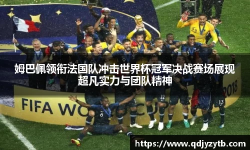 姆巴佩领衔法国队冲击世界杯冠军决战赛场展现超凡实力与团队精神