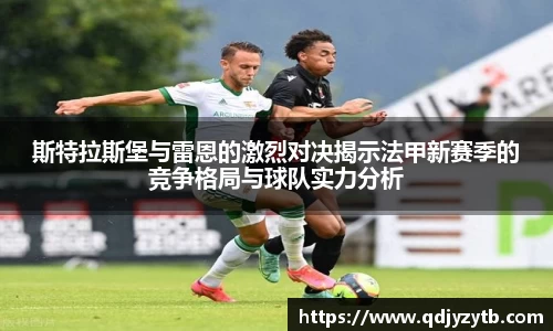 斯特拉斯堡与雷恩的激烈对决揭示法甲新赛季的竞争格局与球队实力分析