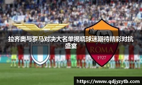 拉齐奥与罗马对决大名单揭晓球迷期待精彩对抗盛宴