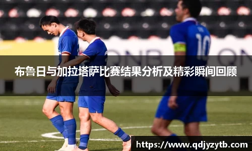 布鲁日与加拉塔萨比赛结果分析及精彩瞬间回顾