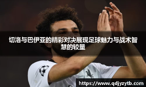 切洛与巴伊亚的精彩对决展现足球魅力与战术智慧的较量
