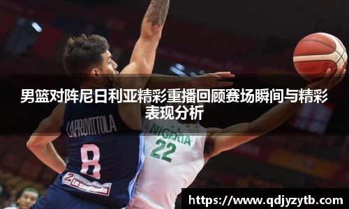 男篮对阵尼日利亚精彩重播回顾赛场瞬间与精彩表现分析