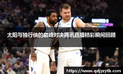 太阳与独行侠的巅峰对决腾讯直播精彩瞬间回顾