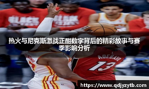热火与尼克斯激战正酣数字背后的精彩故事与赛季影响分析