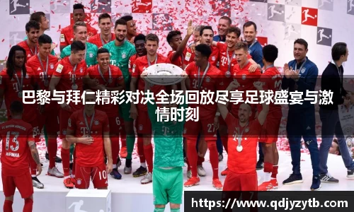 巴黎与拜仁精彩对决全场回放尽享足球盛宴与激情时刻