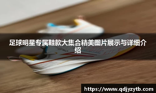足球明星专属鞋款大集合精美图片展示与详细介绍
